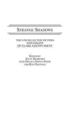 Strange Shadows: The Uncollected Fiction and Essays of Clark Ashton Smith by Steve Behrends
