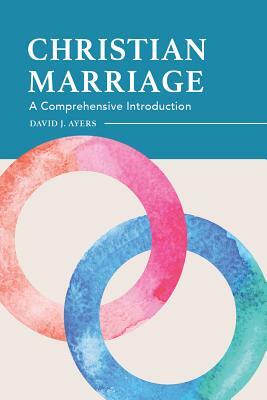 Christian Marriage: A Comprehensive Introduction by David Ayers