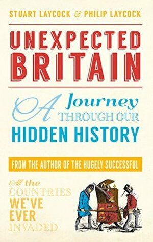Unexpected Britain: A Journey Through Our Hidden History by Stuart Laycock, Philip Laycock