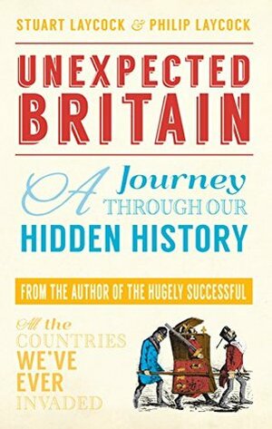 Unexpected Britain: A Journey Through Our Hidden History by Philip Laycock, Stuart Laycock