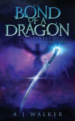 Bond of a Dragon: Secrets of the Sapphire Soul by A. J. Walker