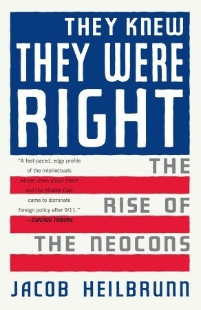 They Knew They Were Right: The Rise of the Neocons by Jacob Heilbrunn