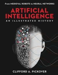 Artificial Intelligence: An Illustrated History: From Medieval Robots to Neural Networks by Clifford a. Pickover