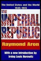 The Imperial Republic: The United States and the World, 1945-1973 by Raymond Aron, Frank Jellinek