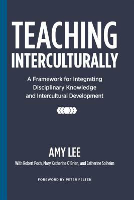 Teaching Interculturally: A Framework for Integrating Disciplinary Knowledge and Intercultural Development by Amy Lee