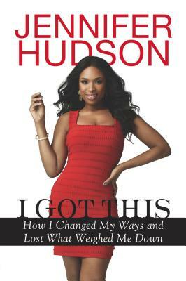 I Got This: How I Changed My Ways and Lost What Weighed Me Down by Jennifer Hudson
