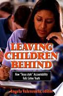 Leaving Children Behind: How "Texas-style" Accountability Fails Latino Youth by Angela Valenzuela