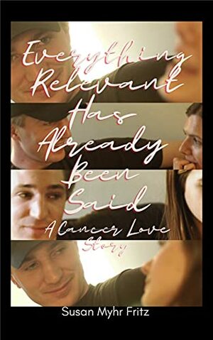 Everything Relevant Has Already Been Said : A ̶c̶a̶n̶c̶e̶r̶ Love Story by Michelle Morrow, Susan Myhr Fritz