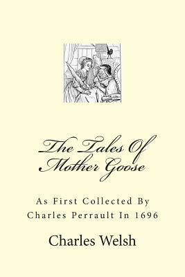 The Tales Of Mother Goose: As First Collected By Charles Perrault In 1696 by Charles Welsh