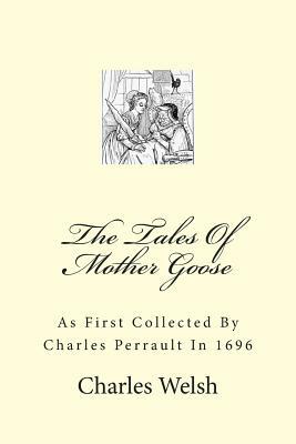 The Tales Of Mother Goose: As First Collected By Charles Perrault In 1696 by Charles Welsh