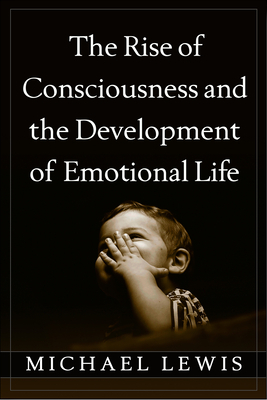 The Rise of Consciousness and the Development of Emotional Life by Michael Lewis