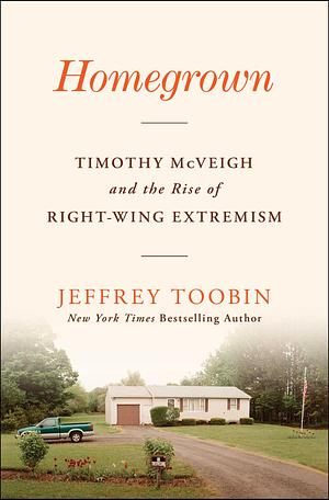 Homegrown: Timothy McVeigh and the Rise of Right-Wing Extremism by Jeffrey Toobin