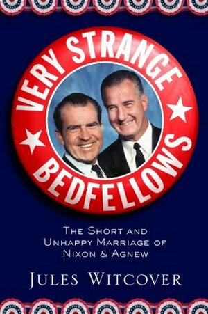 Very Strange Bedfellows: The Short and Unhappy Marriage of Richard Nixon and Spiro Agnew by Jules Witcover