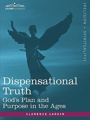 Dispensational Truth, or God's Plan and Purpose in the Ages by Clarence Larkin