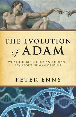 The Evolution of Adam: What the Bible Does and Doesn't Say about Human Origins by Peter Enns