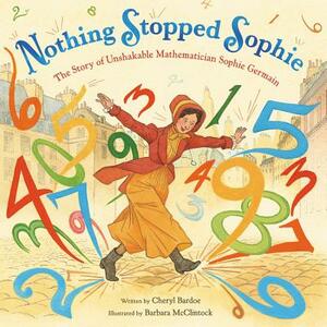 Nothing Stopped Sophie: The Story of Unshakable Mathematician Sophie Germain by Cheryl Bardoe