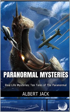 Paranormal Mysteries: Real Life Mysteries: Ten Tales of The Paranormal by Albert Jack