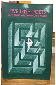 Five Irish Poets: Padraig J. Daly, John F. Deane, Richard Kell, Dennis O'Driscoll, Macdara Woods by Dennis Maloney