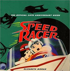 Speed Racer: The Official 30th Anniversary Guide by Elizabeth Moran