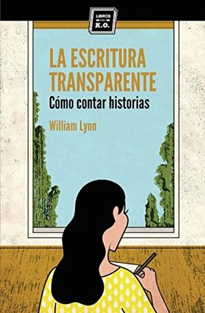 La escritura transparente: Cómo contar historias by William Lyon