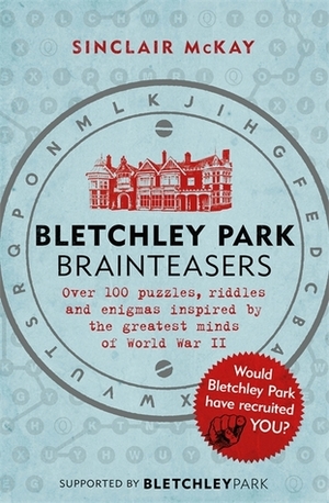 Bletchley Park Brainteasers: The World War II Codebreakers Who Beat the Enigma Machine--And More Than 100 Puzzles and Riddles That Inspired Them by Sinclair McKay