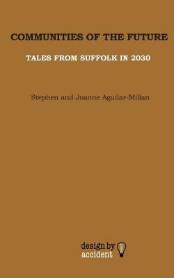 Communities Of The Future: Tales From Suffolk In 2030 by Joanne Aguilar-Millan, Stephen Aguilar-Millan