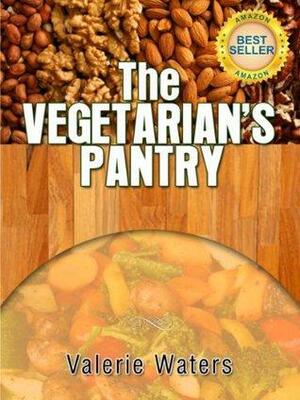 Guide To Vegetarianism The Vegetarian's Pantry (Book 3 of 3) by Valerie Waters
