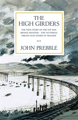 The High Girders: The Story of the Tay Bridge Disaster by John Prebble