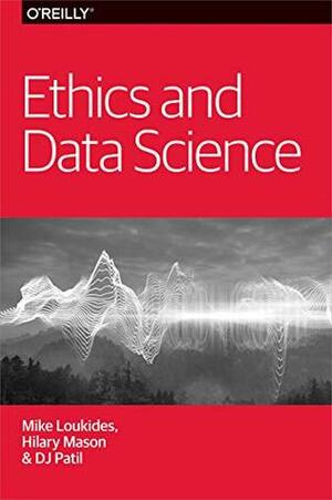 Ethics and Data Science by Dj Patil, Mike Loukides, Hilary Mason