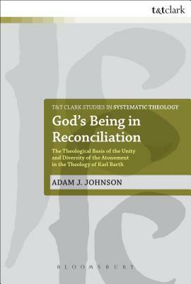 God's Being in Reconciliation: The Theological Basis of the Unity and Diversity of the Atonement in the Theology of Karl Barth by Adam J. Johnson