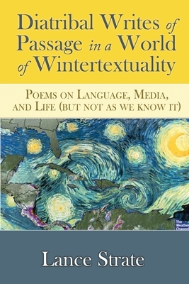 Diatribal Writes of Passage in a World of Wintertextuality: Poems on Language, Media, and Life (but not as we know it) by Lance Strate