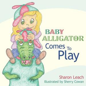 Baby Alligator Comes To Play by Sharon Leach