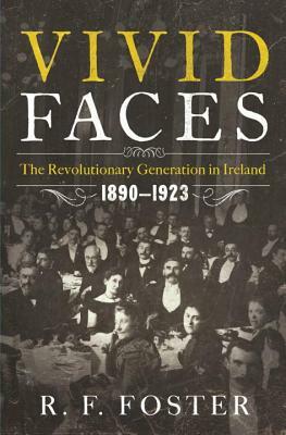 Vivid Faces: The Revolutionary Generation in Ireland, 1890-1923 by R. F. Foster