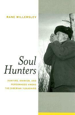Soul Hunters: Hunting, Animism, and Personhood among the Siberian Yukaghirs by Rane Willerslev