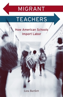 Migrant Teachers: How American Schools Import Labor by Lora Bartlett