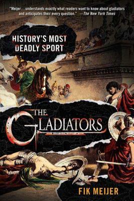 The Gladiators: History's Most Deadly Sport by Fik Meijer