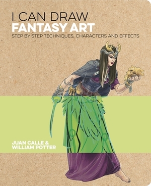I Can Draw Fantasy Art: Step by Step Techniques, Characters and Effects by Juan Calle, William C. Potter