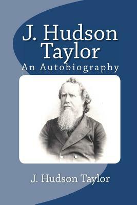 J. Hudson Taylor: An Autobiography by J. Hudson Taylor