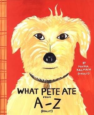 What Pete Ate From A to Z by Maira Kalman, Maira Kalman