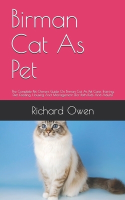 Birman Cat As Pet: The Complete Guide on Birman Cat care, Diet, Housing and feeding (For Both Kids And Adults) by Richard Owen