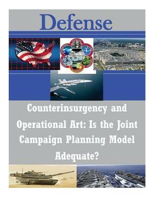 Counterinsurgency and Operational Art: Is the Joint Campaign Planning Model Adequate? by U. S. Army Command and General Staff Col