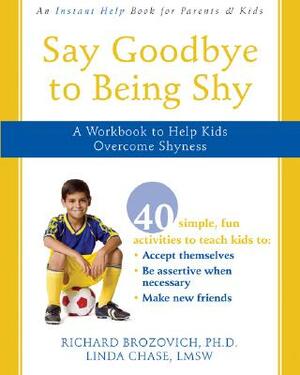 Say Goodbye to Being Shy: A Workbook to Help Kids Overcome Shyness by Linda Chase, Richard Brozovich
