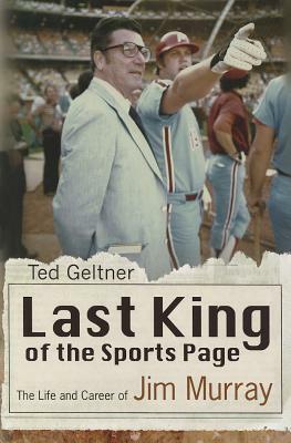 Last King of the Sports Page: The Life and Career of Jim Murray by Ted Geltner