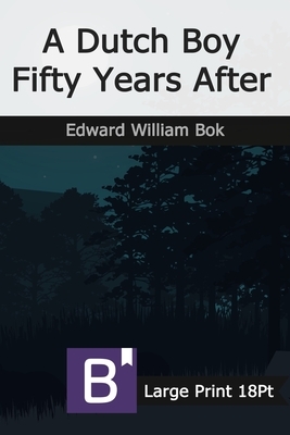 A Dutch Boy Fifty Years After: Large Print by Edward William BOK