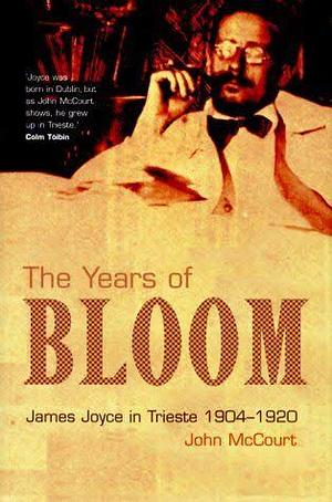 The Years of Bloom: James Joyce in Trieste, 1904-1920 by John McCourt