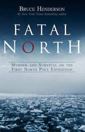 Fatal North: Murder and Survival on the First North Pole Expedition by Bruce Henderson
