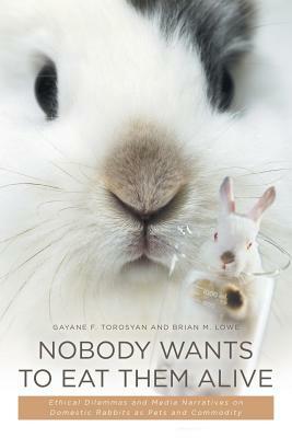 Nobody Wants to Eat Them Alive: Ethical Dilemmas and Media Narratives on Domestic Rabbits as Pets and Commodity by Gayane F. Torosyan, Brian M. Lowe