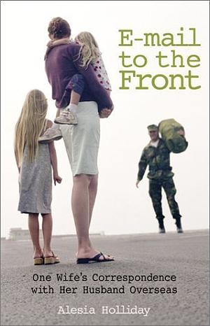 E-Mail To The Front: One Wife's Correspondence With Her Husband Overseas by Alyssa Day, Alesia Holliday