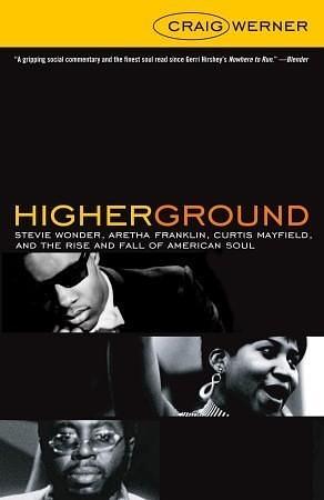 Higher Ground: Stevie Wonder, Aretha Franklin, Curtis Mayfield, And The Rise And Fall Of american Soul by Craig Werner, Craig Werner