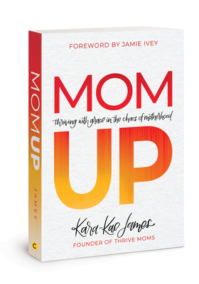 Mom Up: Thriving with Grace in the Chaos of Motherhood by Kara-Kae James